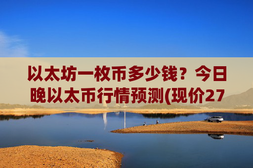 以太坊一枚币多少钱?今日晚以太币行情预测(现价27720.36元)
