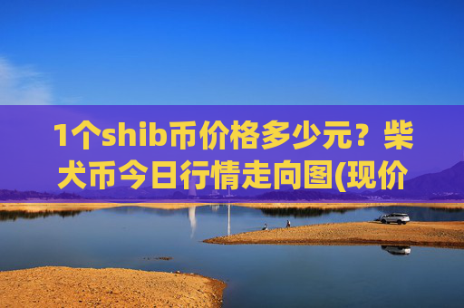 1个shib币价格多少元?柴犬币今日行情走向图(现价0.00022514元)