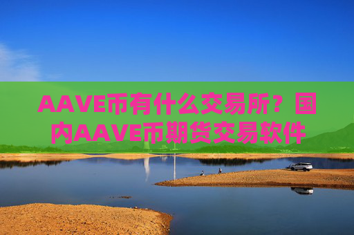 AAVE币有什么交易所?国内AAVE币期货交易软件