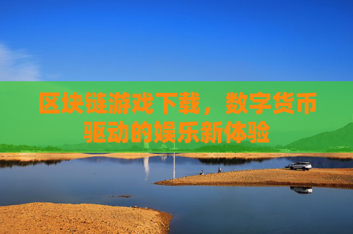 区块链游戏下载,数字货币驱动的娱乐新体验