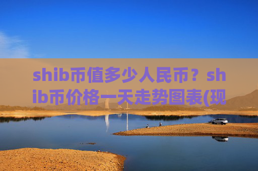 shib币值多少人民币？shib币价格一天走势图表(现价0.00015734元)