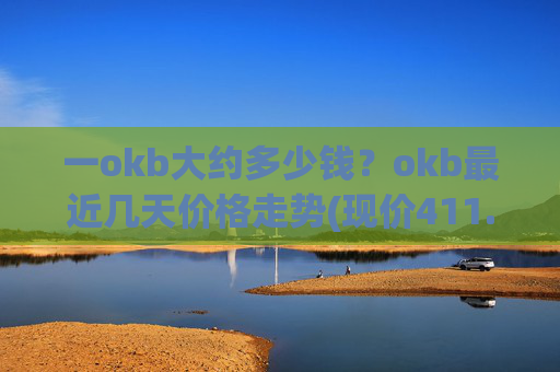 一okb大约多少钱?okb最近几天价格走势(现价411.547元)