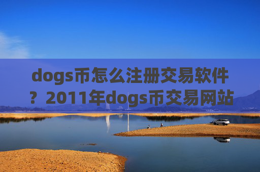dogs币怎么注册交易软件？2011年dogs币交易网站大全