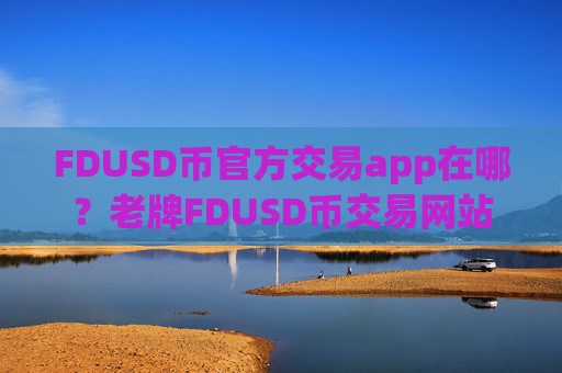 FDUSD币官方交易app在哪?老牌FDUSD币交易网站