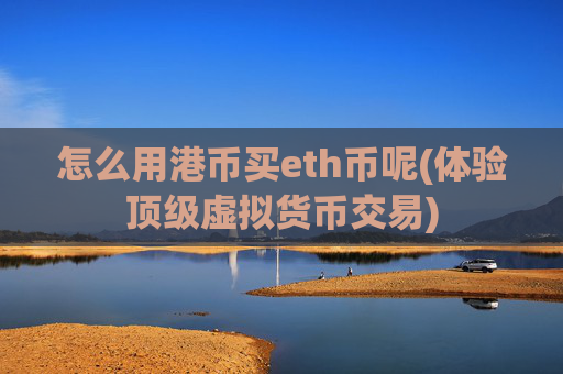 怎么用港币买eth币呢(体验顶级虚拟货币交易)