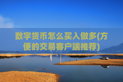 数字货币怎么买入做多(方便的交易客户端推荐)
