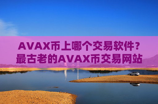 AVAX币上哪个交易软件?最古老的AVAX币交易网站