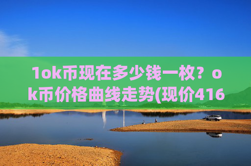 1ok币现在多少钱一枚?ok币价格曲线走势(现价416.686元)