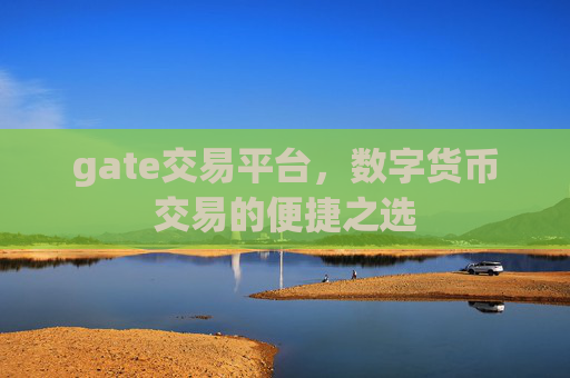 gate交易平台,数字货币交易的便捷之选