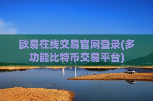 欧易在线交易官网登录(多功能比特币交易平台)