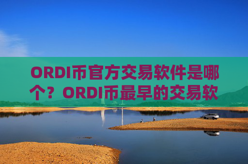 ORDI币官方交易软件是哪个?ORDI币最早的交易软件有哪些