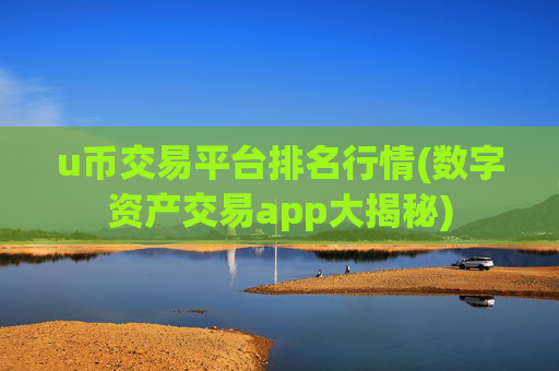 u币交易平台排名行情(数字资产交易app大揭秘)