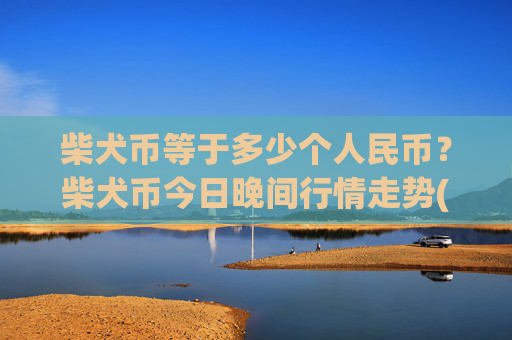 柴犬币等于多少个人民币?柴犬币今日晚间行情走势(现价0.00022207元)