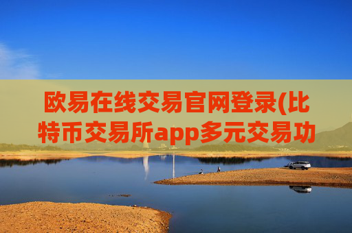 欧易在线交易官网登录(比特币交易所app多元交易功能)