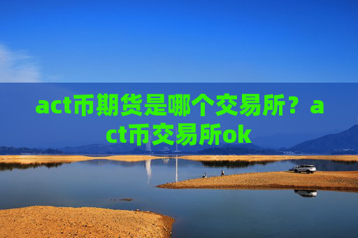 act币期货是哪个交易所？act币交易所ok