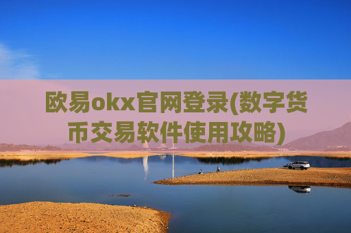 欧易okx官网登录(数字货币交易软件使用攻略)