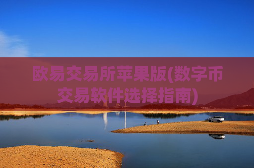 欧易交易所苹果版(数字币交易软件选择指南)