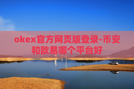 okex官方网页版登录-币安和欧易哪个平台好