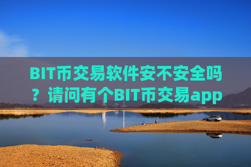 BIT币交易软件安不安全吗?请问有个BIT币交易app