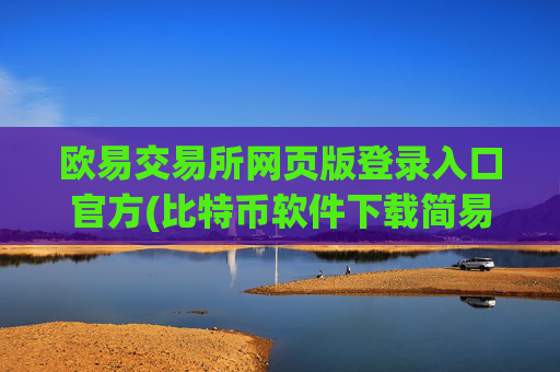欧易交易所网页版登录入口官方(比特币软件下载简易指南)