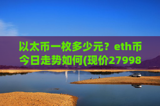 以太币一枚多少元？eth币今日走势如何(现价27998.18元)