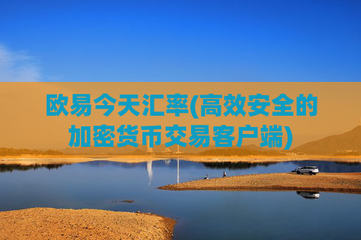 欧易今天汇率(高效安全的加密货币交易客户端)