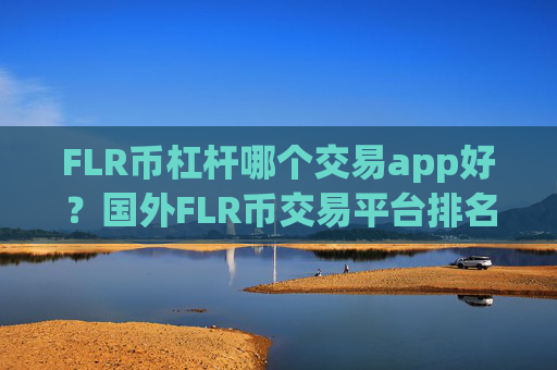 FLR币杠杆哪个交易app好?国外FLR币交易平台排名