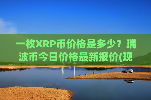 一枚XRP币价格是多少?瑞波币今日价格最新报价(现价16.1994元)