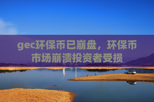 gec环保币已崩盘,环保币市场崩溃投资者受损
