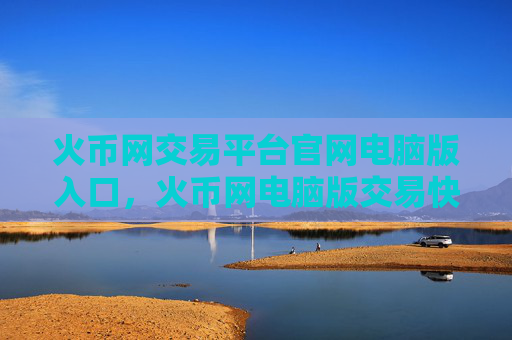 火币网交易平台官网电脑版入口，火币网电脑版交易快速通道