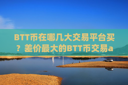 BTT币在哪几大交易平台买？差价最大的BTT币交易app