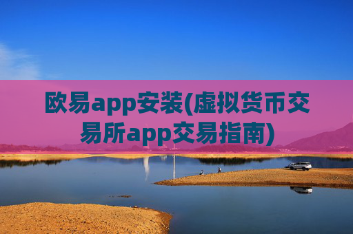 欧易app安装(虚拟货币交易所app交易指南)