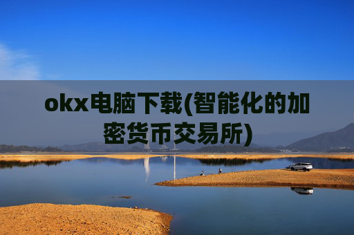 okx电脑下载(智能化的加密货币交易所)