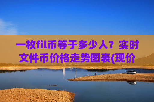 一枚fil币等于多少人?实时文件币价格走势图表(现价56.455元)