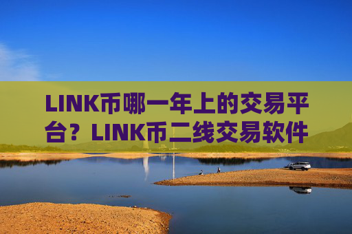 LINK币哪一年上的交易平台?LINK币二线交易软件下载