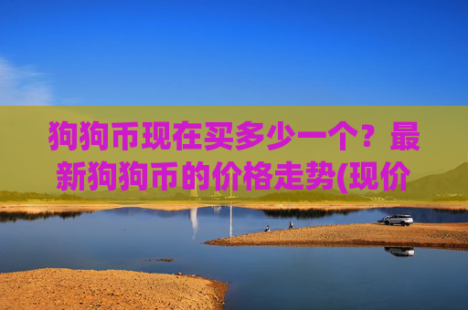 狗狗币现在买多少一个?最新狗狗币的价格走势(现价3.1471元)