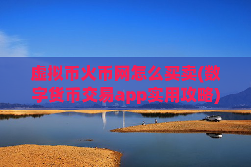 虚拟币火币网怎么买卖(数字货币交易app实用攻略)