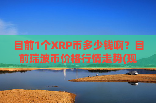 目前1个XRP币多少钱啊?目前瑞波币价格行情走势(现价16.5912元)