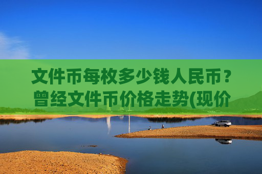 文件币每枚多少钱人民币?曾经文件币价格走势(现价57.0282元)