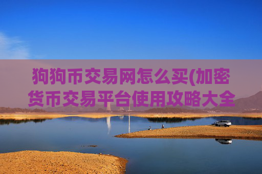 狗狗币交易网怎么买(加密货币交易平台使用攻略大全)