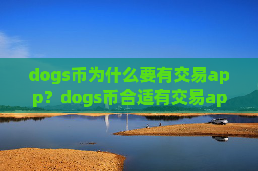 dogs币为什么要有交易app?dogs币合适有交易app下载的