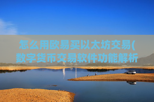 怎么用欧易买以太坊交易(数字货币交易软件功能解析)
