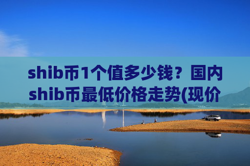 shib币1个值多少钱?国内shib币最低价格走势(现价0.00022427元)