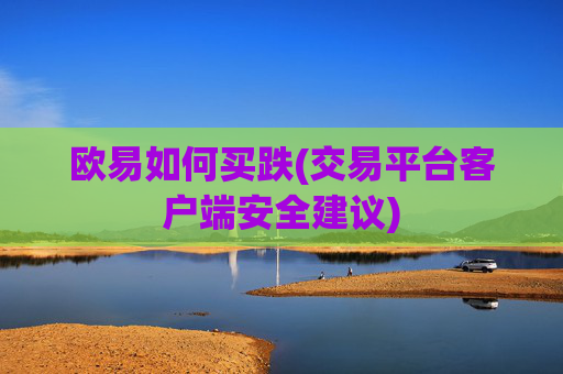 欧易如何买跌(交易平台客户端安全建议)