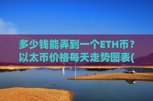 多少钱能弄到一个ETH币?以太币价格每天走势图表(现价28044.03元)