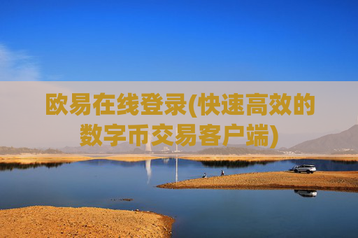 欧易在线登录(快速高效的数字币交易客户端)