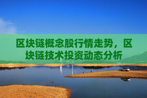 区块链概念股行情走势，区块链技术投资动态分析