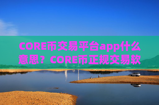 CORE币交易平台app什么意思?CORE币正规交易软件哪个好
