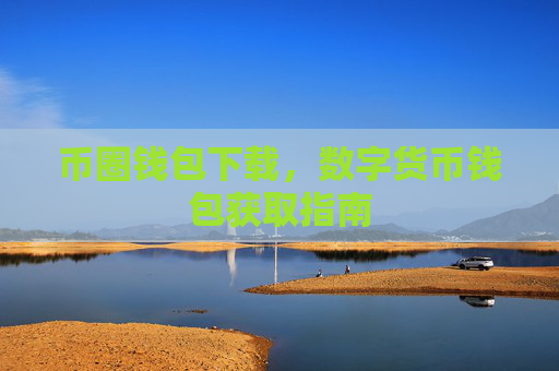 币圈钱包下载,数字货币钱包获取指南