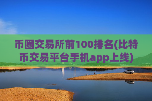 币圈交易所前100排名(比特币交易平台手机app上线)